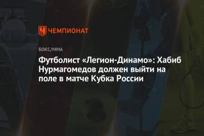 Футболист «Легион-Динамо»: Хабиб Нурмагомедов должен выйти на поле в матче Кубка России
