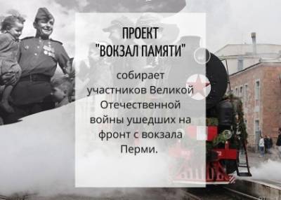 Сохраним память о ветеранах Великой Отечественной войны в проекте «Вокзал памяти» ушедших на фронт с вокзала Перми