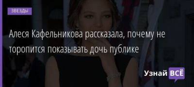 Алеся Кафельникова рассказала, почему не торопится показывать дочь публике