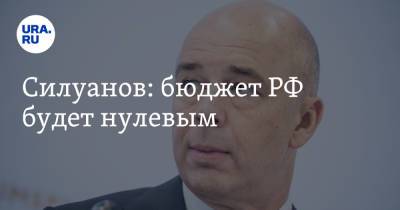 Силуанов: бюджет РФ будет нулевым