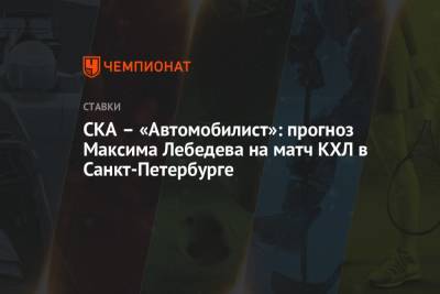 СКА – «Автомобилист»: прогноз Максима Лебедева на матч КХЛ в Санкт-Петербурге