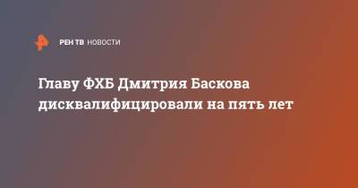 Главу ФХБ Дмитрия Баскова дисквалифицировали на пять лет
