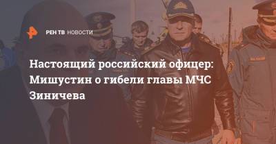 Настоящий российский офицер: Мишустин о гибели главы МЧС Зиничева