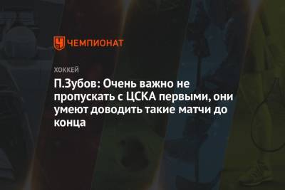 П. Зубов: важно не пропускать с ЦСКА первыми, они умеют доводить такие матчи до конца