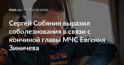 Сергей Собянин выразил соболезнования в связи с кончиной главы МЧС Евгения Зиничева