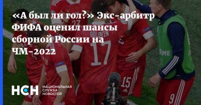 «А был ли гол?» Экс-арбитр ФИФА оценил шансы сборной России на ЧМ-2022