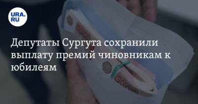 Депутаты Сургута сохранили выплату премий чиновникам к юбилеям