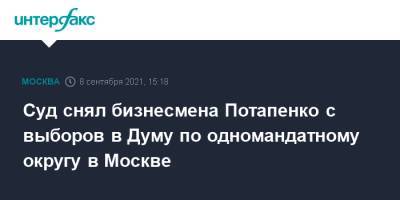 Суд снял бизнесмена Потапенко с выборов в Думу по одномандатному округу в Москве