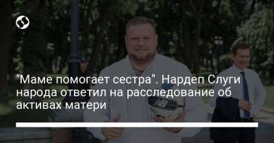Андрей Клочко - "Маме помогает сестра". Нардеп Слуги народа ответил на расследование об активах матери - liga.net - Украина
