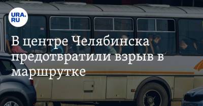 В центре Челябинска предотвратили взрыв в маршрутке