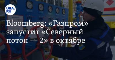 Bloomberg: «Газпром» запустит «Северный поток — 2» в октябре