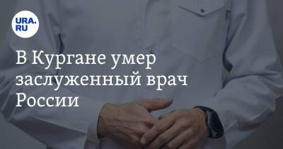 В Кургане умер заслуженный врач России