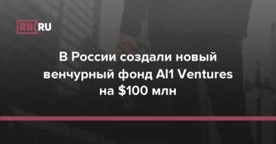 В России создали новый венчурный фонд AI1 Ventures на $100 млн