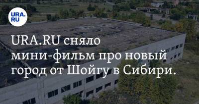 URA.RU сняло мини-фильм про новый город от Шойгу в Сибири. Видео