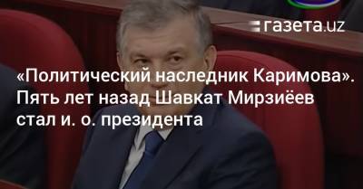 «Политический наследник Каримова». Пять лет назад Шавкат Мирзиёев стал и. о. президента