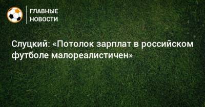 Слуцкий: «Потолок зарплат в российском футболе малореалистичен»