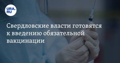 Свердловские власти готовятся к введению обязательной вакцинации