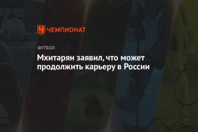Мхитарян заявил, что может продолжить карьеру в России