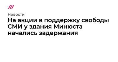 На акции в поддержку свободы СМИ у здания Минюста начались задержания