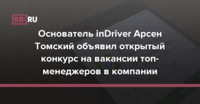 Основатель inDriver Арсен Томский объявил открытый конкурс на вакансии топ-менеджеров в компании