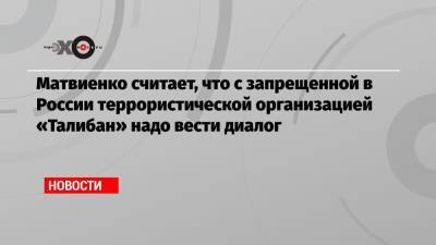 Матвиенко считает, что с запрещенной в России террористической организацией «Талибан» надо вести диалог