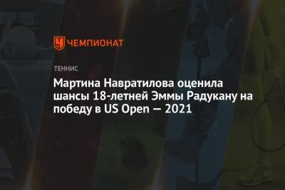 Мартина Навратилова оценила шансы 18-летней Эммы Радукану на победу в US Open — 2021