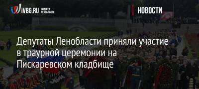 Депутаты Ленобласти приняли участие в траурной церемонии на Пискаревском кладбище