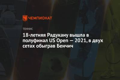 18-летняя Радукану вышла в полуфинал US Open — 2021, в двух сетах обыграв Бенчич