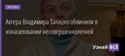 Актера Владимира Талашко обвинили в изнасиловании несовершеннолетней