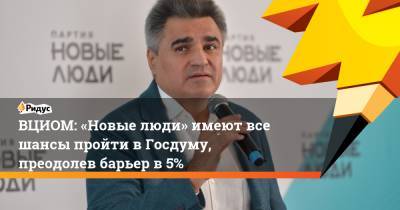 ВЦИОМ: «Новые люди» имеют все шансы пройти в Госдуму, преодолев барьер в 5%