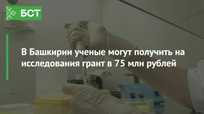 В Башкирии ученые могут получить на исследования грант в 75 млн рублей