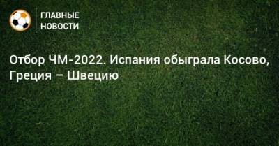 Отбор ЧМ-2022. Испания обыграла Косово, Греция – Швецию
