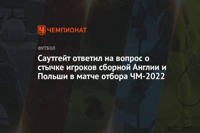 Саутгейт ответил на вопрос о стычке игроков сборной Англии и Польши в матче отбора ЧМ-2022