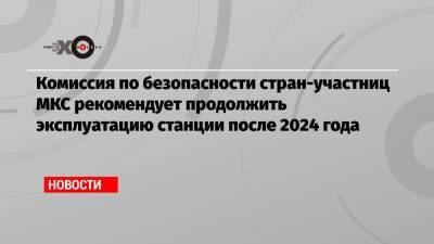 Комиссия по безопасности стран-участниц МКС рекомендует продолжить эксплуатацию станции после 2024 года