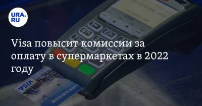 Visa повысит комиссии за оплату в супермаркетах в 2022 году