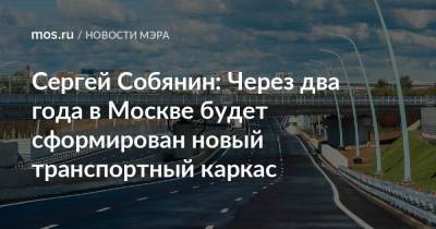 Сергей Собянин: Через два года в Москве будет сформирован новый транспортный каркас