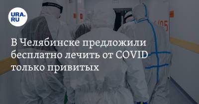 В Челябинске предложили бесплатно лечить от COVID только привитых