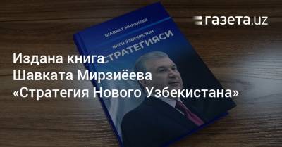 Издана книга Шавката Мирзиёева «Стратегия Нового Узбекистана»