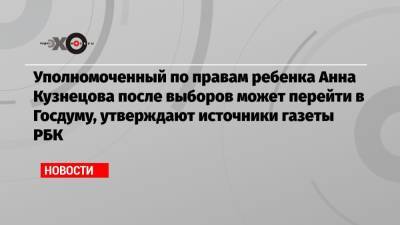 Уполномоченный по правам ребенка Анна Кузнецова после выборов может перейти в Госдуму, утверждают источники газеты РБК