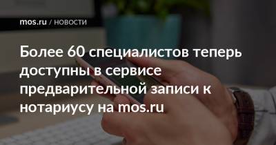 Более 60 специалистов теперь доступны в сервисе предварительной записи к нотариусу на mos.ru
