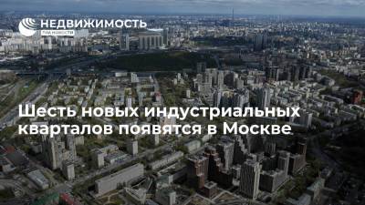 Шесть новых индустриальных кварталов появятся в Москве