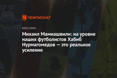 Михаил Мамиашвили: на уровне наших футболистов Хабиб Нурмагомедов — это реальное усиление