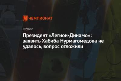 Президент «Легион-Динамо»: заявить Хабиба Нурмагомедова не удалось, вопрос отложили