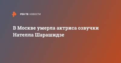 В Москве умерла актриса озвучки Нателла Шарашидзе