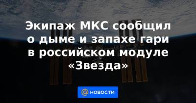 Экипаж МКС сообщил о дыме и запахе гари в российском модуле «Звезда»