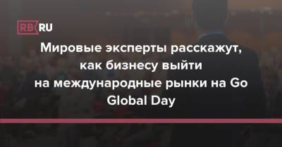 Мировые эксперты расскажут, как бизнесу выйти на международные рынки на Go Global Day