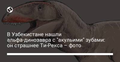 В Узбекистане нашли альфа-динозавра с "акульими" зубами: он страшнее Ти-Рекса – фото