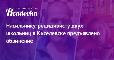 Насильнику-рецидивисту двух школьниц в Киселевске предъявлено обвинение