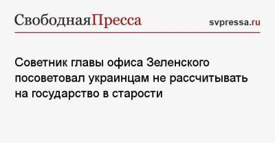 Советник главы офиса Зеленского посоветовал украинцам не рассчитывать на государство в старости