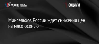 Минсельхоз России ждет снижения цен на мясо осенью